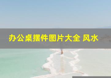 办公桌摆件图片大全 风水